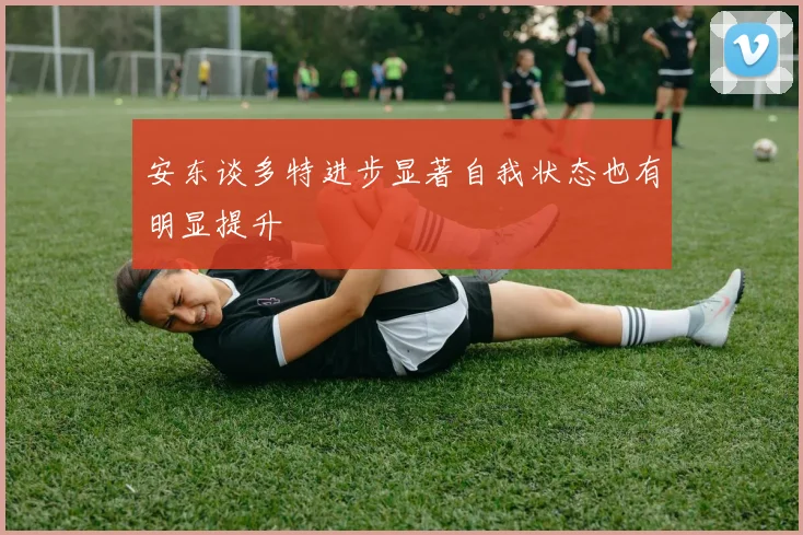 安东谈多特进步显著自我状态也有明显提升