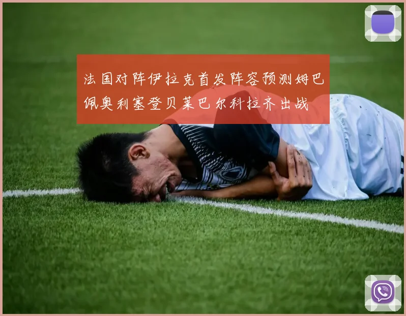 法国对阵伊拉克首发阵容预测姆巴佩奥利塞登贝莱巴尔科拉齐出战