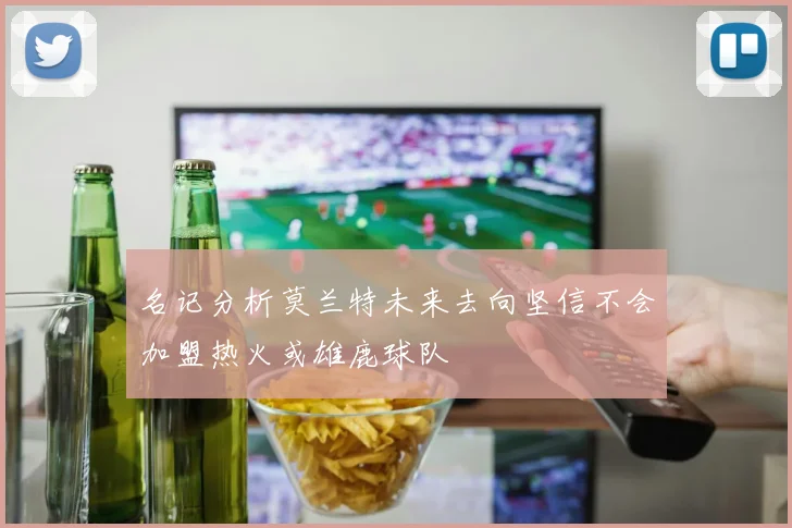 名记分析莫兰特未来去向坚信不会加盟热火或雄鹿球队