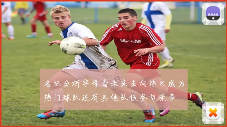 名记分析字母哥未来去向热火成为热门球队还有其他队伍参与竞争