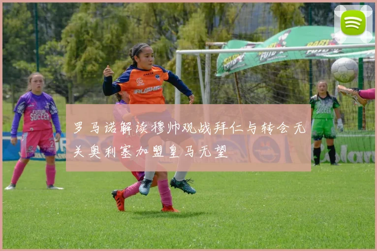 罗马诺解读穆帅观战拜仁与转会无关奥利塞加盟皇马无望