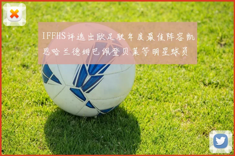 IFFHS评选出欧足联年度最佳阵容凯恩哈兰德姆巴佩登贝莱等明星球员入选