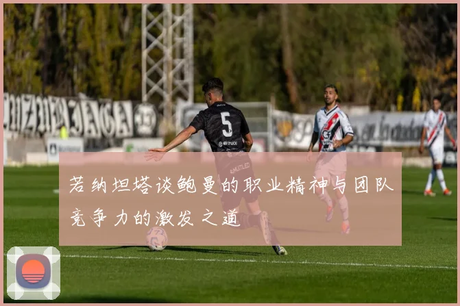 若纳坦塔谈鲍曼的职业精神与团队竞争力的激发之道