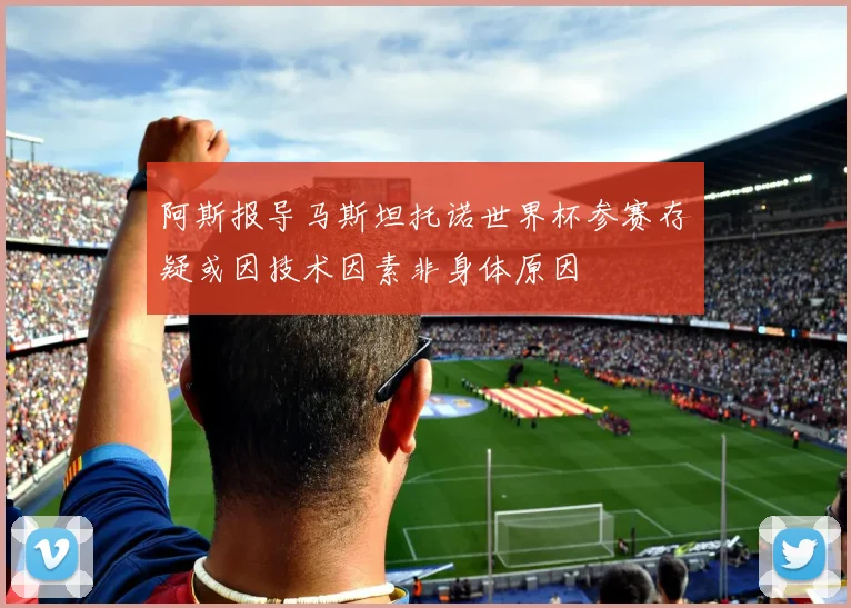阿斯报导马斯坦托诺世界杯参赛存疑或因技术因素非身体原因