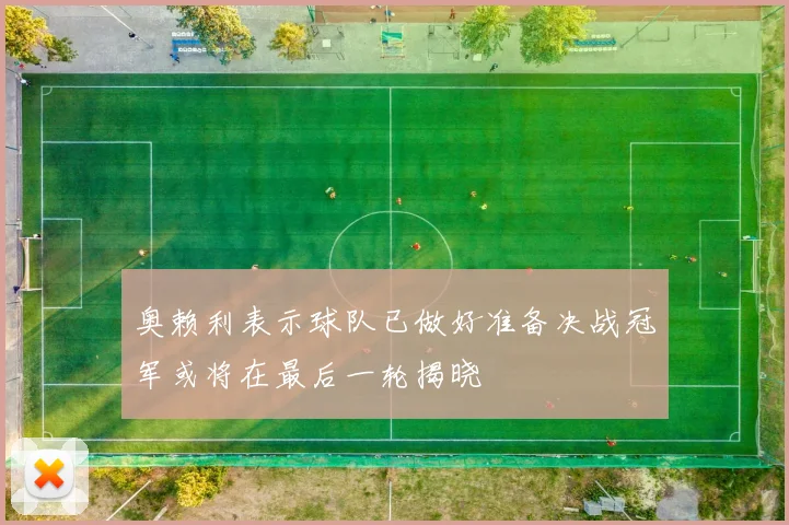奥赖利表示球队已做好准备决战冠军或将在最后一轮揭晓