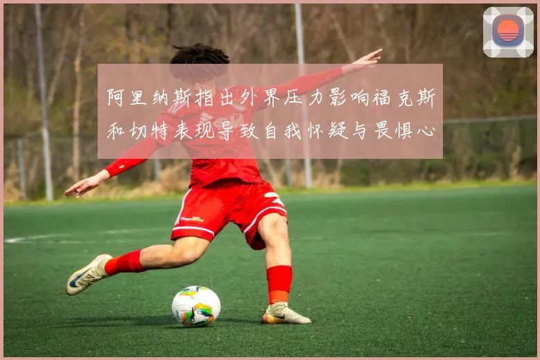 阿里纳斯指出外界压力影响福克斯和切特表现导致自我怀疑与畏惧心理