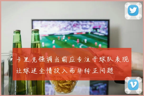 卡里克强调当前应专注于球队表现让球迷全情投入而非转正问题