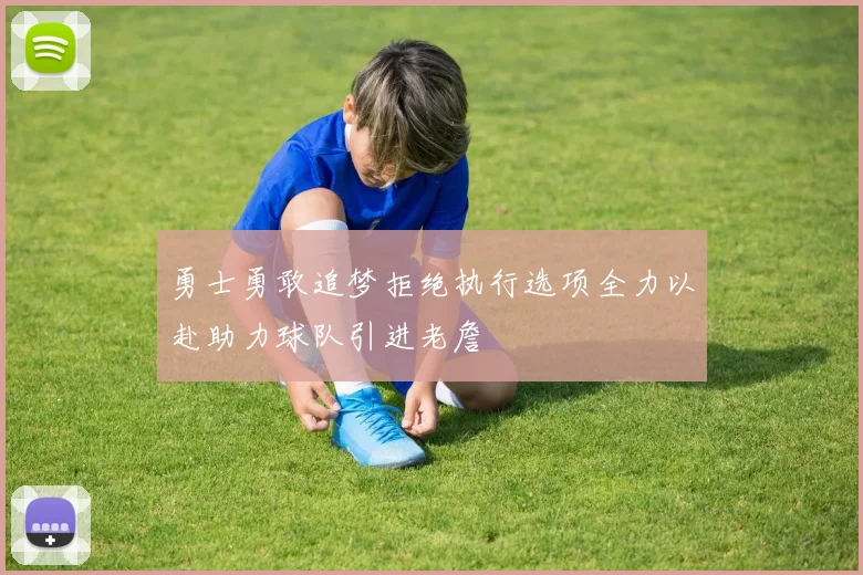 勇士勇敢追梦拒绝执行选项全力以赴助力球队引进老詹