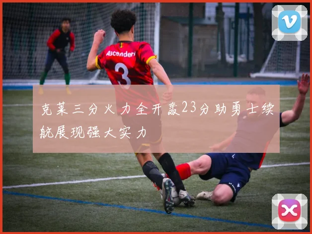 克莱三分火力全开轰23分助勇士续航展现强大实力