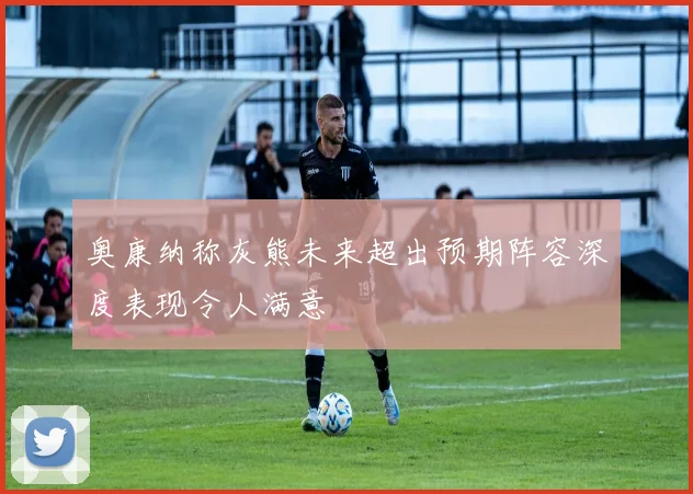 奥康纳称灰熊未来超出预期阵容深度表现令人满意